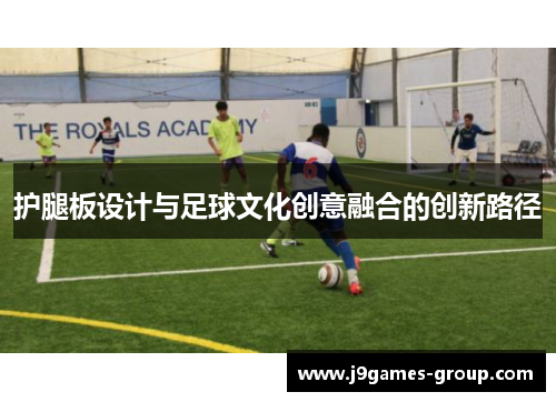 护腿板设计与足球文化创意融合的创新路径